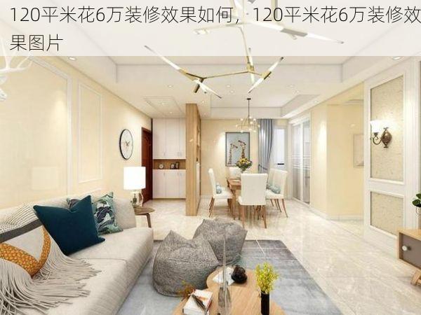 120平米花6万装修效果如何，120平米花6万装修效果图片