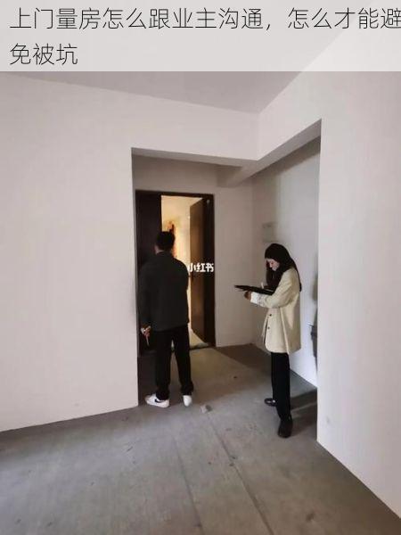 上门量房怎么跟业主沟通，怎么才能避免被坑