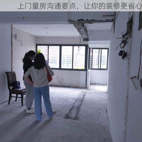 上门量房沟通要点，让你的装修更省心