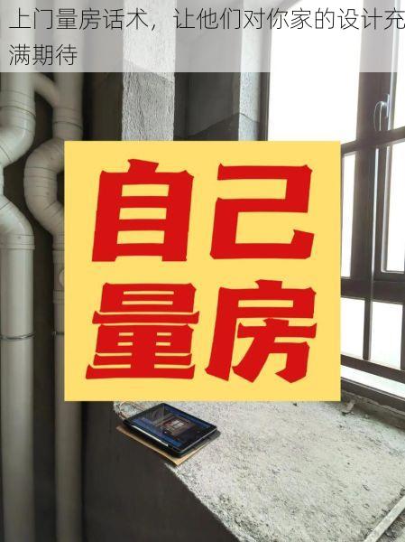 上门量房话术，让他们对你家的设计充满期待