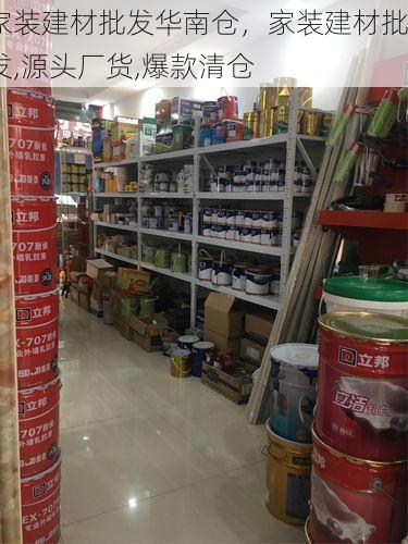 家装建材批发华南仓，家装建材批发,源头厂货,爆款清仓
