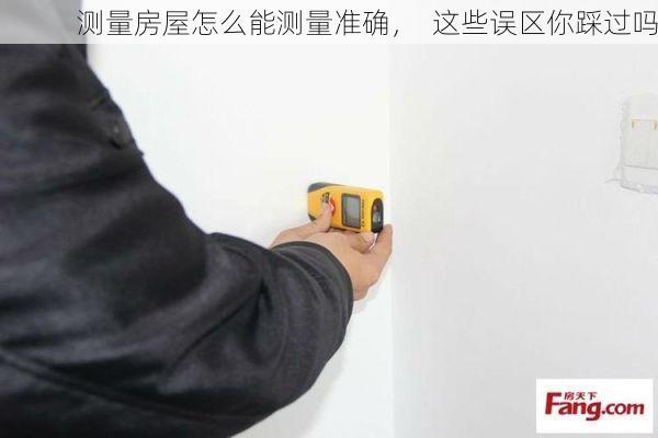 测量房屋怎么能测量准确，  这些误区你踩过吗