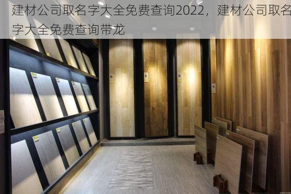 建材公司取名字大全免费查询2022，建材公司取名字大全免费查询带龙