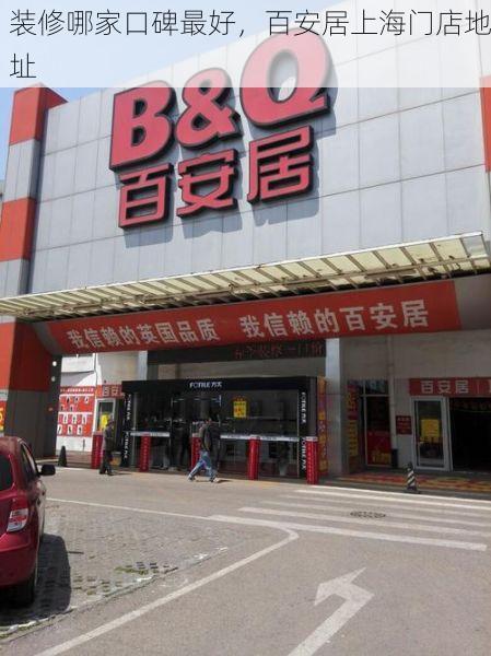 装修哪家口碑最好，百安居上海门店地址