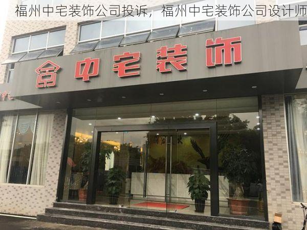 福州中宅装饰公司投诉，福州中宅装饰公司设计师