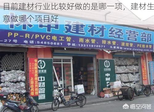 目前建材行业比较好做的是哪一项，建材生意做哪个项目好