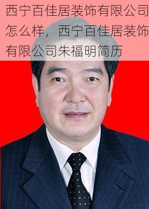 西宁百佳居装饰有限公司怎么样，西宁百佳居装饰有限公司朱福明简历