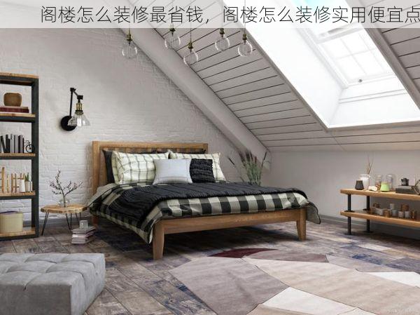 阁楼怎么装修最省钱，阁楼怎么装修实用便宜点