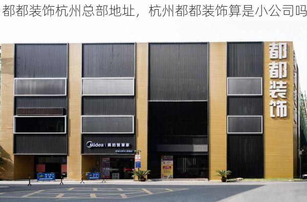 都都装饰杭州总部地址，杭州都都装饰算是小公司吗