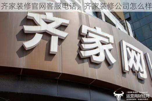 齐家装修官网客服电话，齐家装修公司怎么样