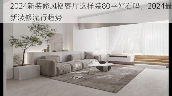 2024新装修风格客厅这样装80平好看吗，2024最新装修流行趋势