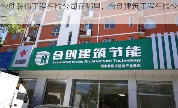 合创装饰工程有限公司在哪里，合创建筑工程有限公司
