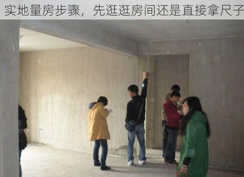 实地量房步骤，先逛逛房间还是直接拿尺子