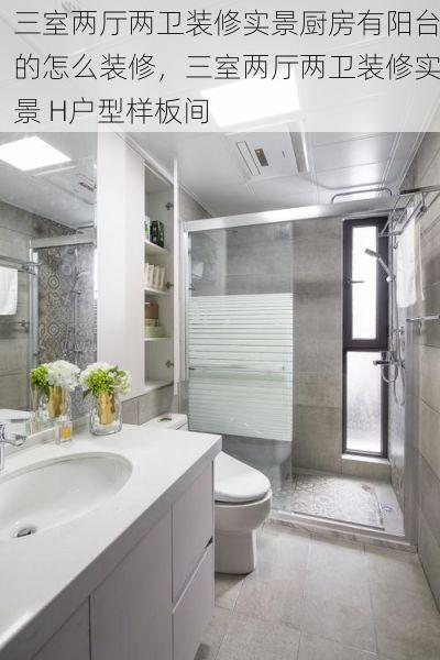 三室两厅两卫装修实景厨房有阳台的怎么装修，三室两厅两卫装修实景 H户型样板间