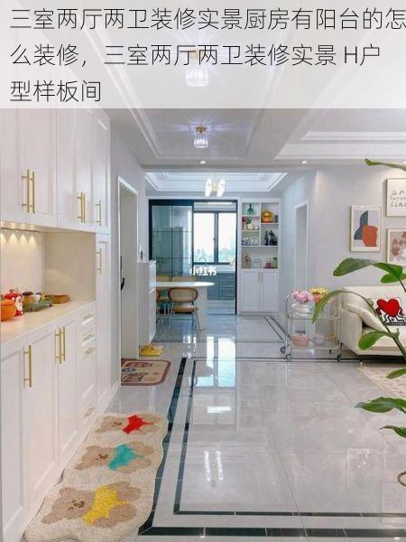 三室两厅两卫装修实景厨房有阳台的怎么装修，三室两厅两卫装修实景 H户型样板间