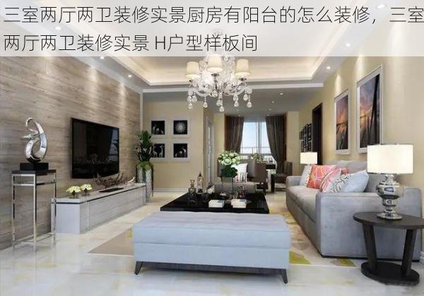 三室两厅两卫装修实景厨房有阳台的怎么装修，三室两厅两卫装修实景 H户型样板间