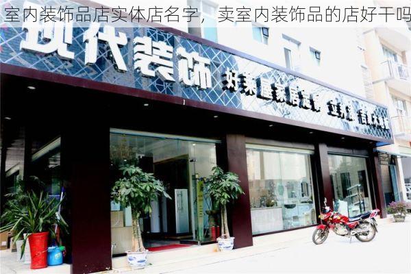 室内装饰品店实体店名字，卖室内装饰品的店好干吗