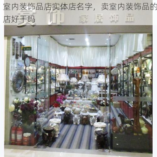 室内装饰品店实体店名字，卖室内装饰品的店好干吗