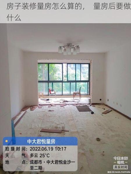 房子装修量房怎么算的，  量房后要做什么