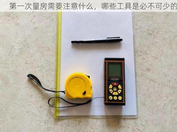 第一次量房需要注意什么，哪些工具是必不可少的