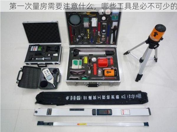 第一次量房需要注意什么，哪些工具是必不可少的