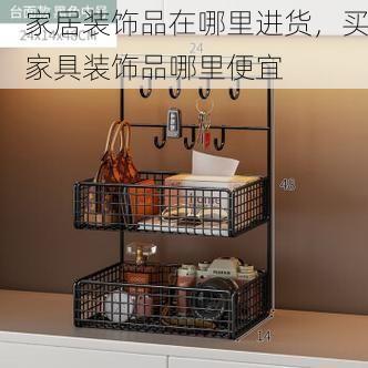 家居装饰品在哪里进货，买家具装饰品哪里便宜