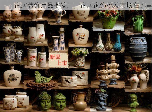 家居装饰用品批发厂，家居家饰批发市场在哪里