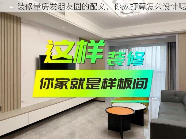 装修量房发朋友圈的配文，你家打算怎么设计呢