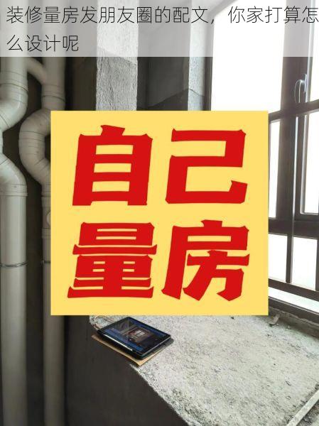 装修量房发朋友圈的配文，你家打算怎么设计呢