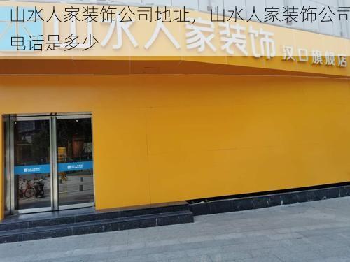 山水人家装饰公司地址，山水人家装饰公司电话是多少
