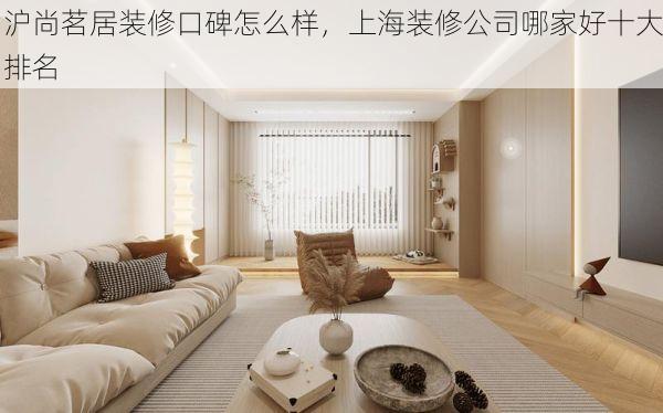 沪尚茗居装修口碑怎么样，上海装修公司哪家好十大排名