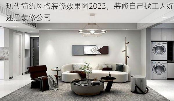 现代简约风格装修效果图2023，装修自己找工人好还是装修公司