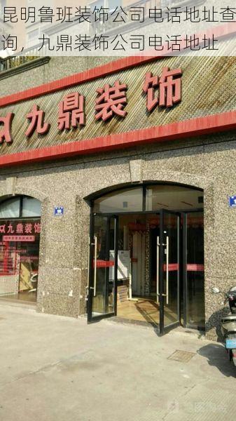 昆明鲁班装饰公司电话地址查询，九鼎装饰公司电话地址
