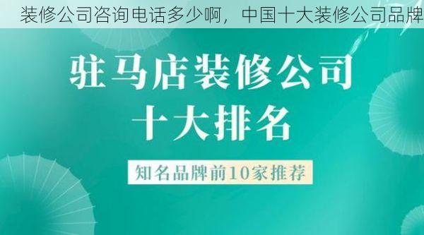装修公司咨询电话多少啊，中国十大装修公司品牌