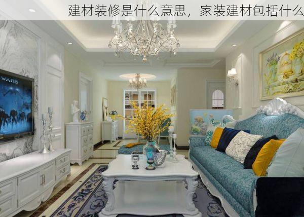 建材装修是什么意思，家装建材包括什么