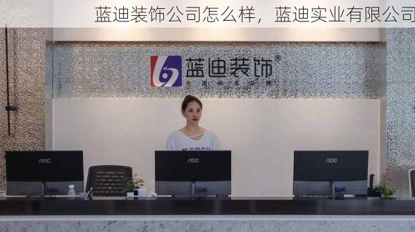 蓝迪装饰公司怎么样，蓝迪实业有限公司