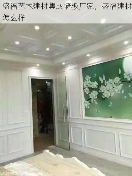 盛福艺术建材集成墙板厂家，盛福建材怎么样