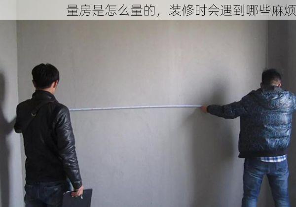 量房是怎么量的，装修时会遇到哪些麻烦