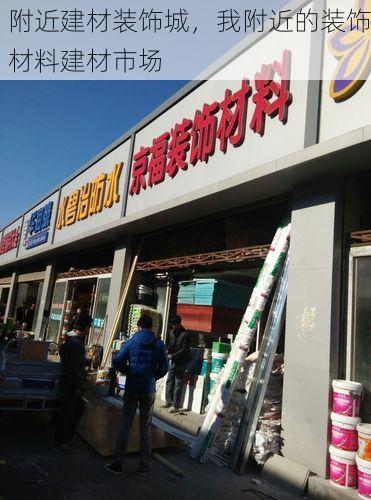 附近建材装饰城，我附近的装饰材料建材市场