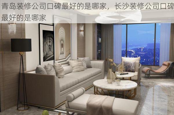 青岛装修公司口碑最好的是哪家，长沙装修公司口碑最好的是哪家