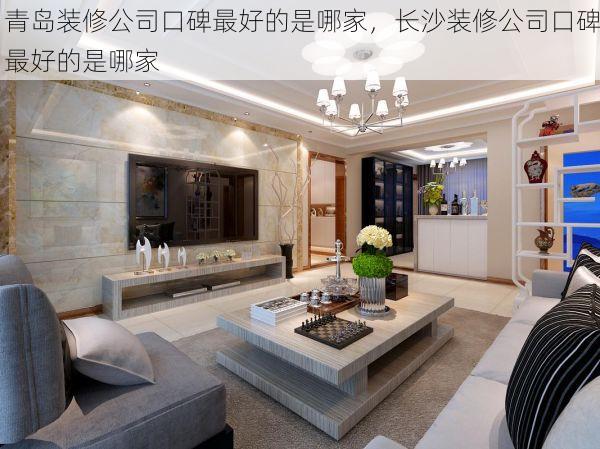 青岛装修公司口碑最好的是哪家，长沙装修公司口碑最好的是哪家