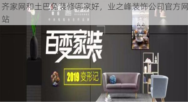 齐家网和土巴兔装修哪家好，业之峰装饰公司官方网站