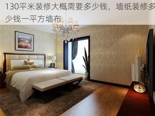 130平米装修大概需要多少钱，墙纸装修多少钱一平方墙布