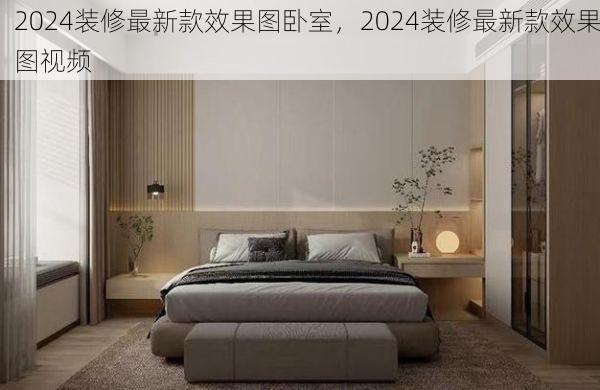 2024装修最新款效果图卧室，2024装修最新款效果图视频