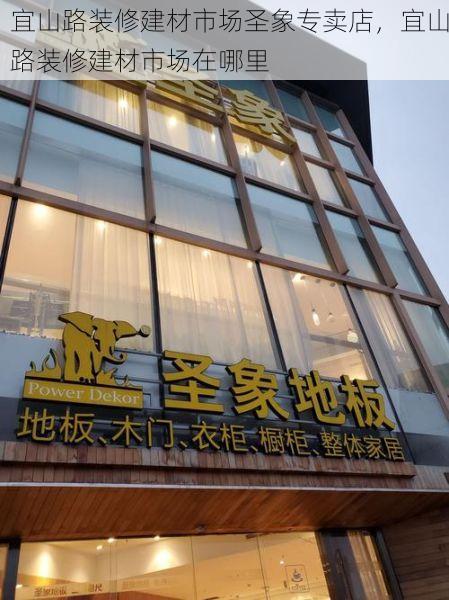 宜山路装修建材市场圣象专卖店，宜山路装修建材市场在哪里