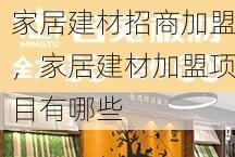 家居建材招商加盟，家居建材加盟项目有哪些