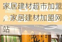 家居建材超市加盟，家居建材加盟网站