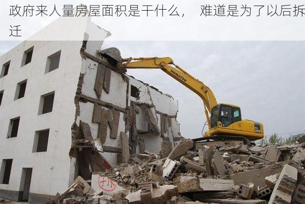 政府来人量房屋面积是干什么，  难道是为了以后拆迁