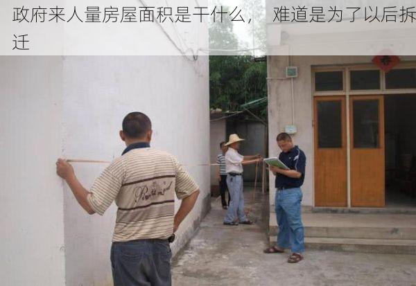 政府来人量房屋面积是干什么，  难道是为了以后拆迁