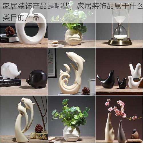 家居装饰产品是哪些，家居装饰品属于什么类目的产品